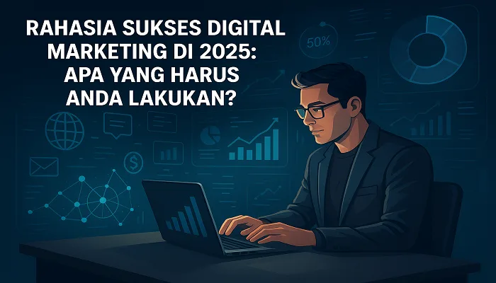 Rahasia Sukses Digital Marketing di 2025: Apa yang Harus Anda Lakukan?